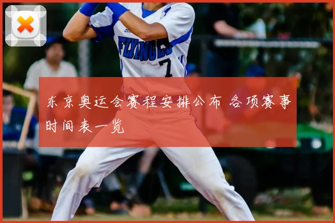 东京奥运会赛程安排公布 各项赛事时间表一览