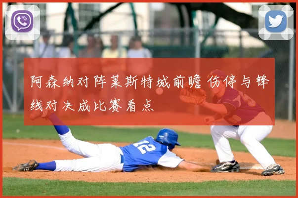 阿森纳对阵莱斯特城前瞻 伤停与锋线对决成比赛看点