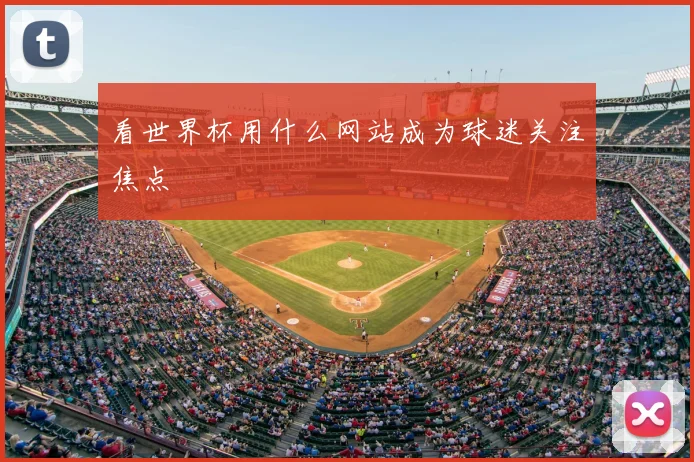 看世界杯用什么网站成为球迷关注焦点