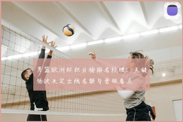 男篮欧洲杯积分榜排名梳理：关键场次决定出线名额与晋级看点