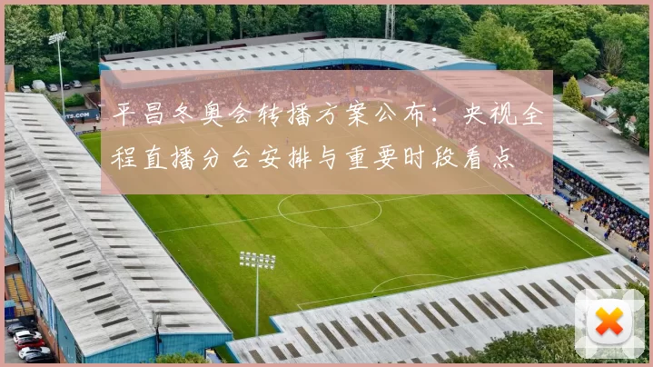 平昌冬奥会转播方案公布：央视全程直播分台安排与重要时段看点