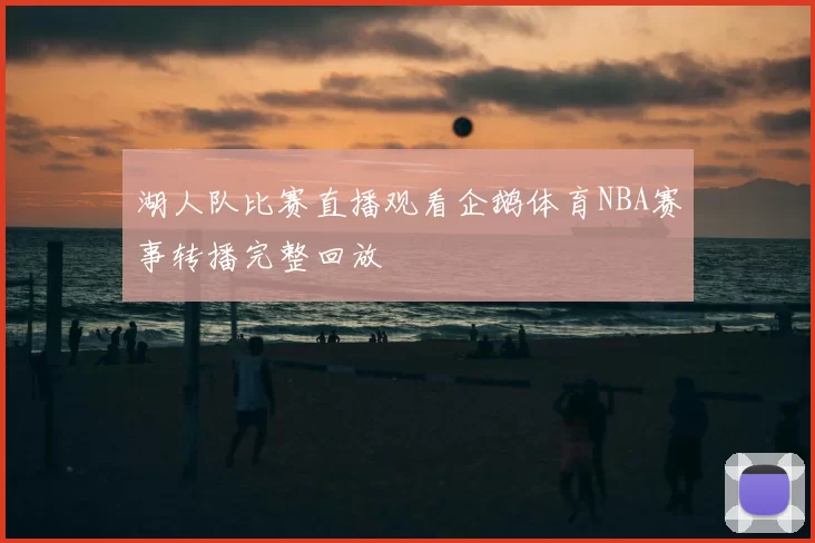 湖人队比赛直播观看企鹅体育NBA赛事转播完整回放