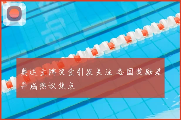 奥运金牌奖金引发关注 各国奖励差异成热议焦点