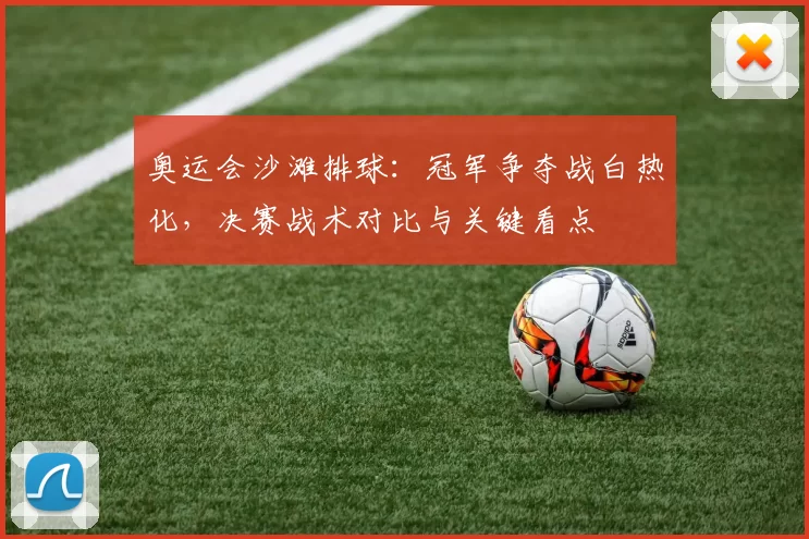 奥运会沙滩排球：冠军争夺战白热化，决赛战术对比与关键看点