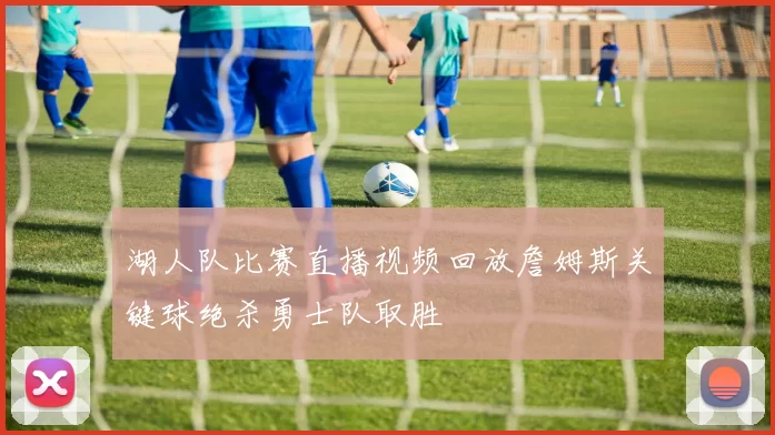 湖人队比赛直播视频回放詹姆斯关键球绝杀勇士队取胜