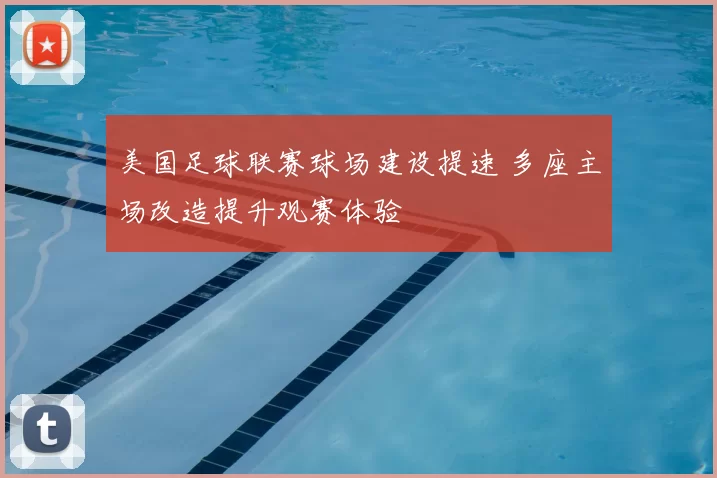 美国足球联赛球场建设提速 多座主场改造提升观赛体验