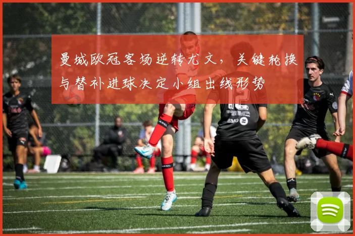 曼城欧冠客场逆转尤文，关键轮换与替补进球决定小组出线形势