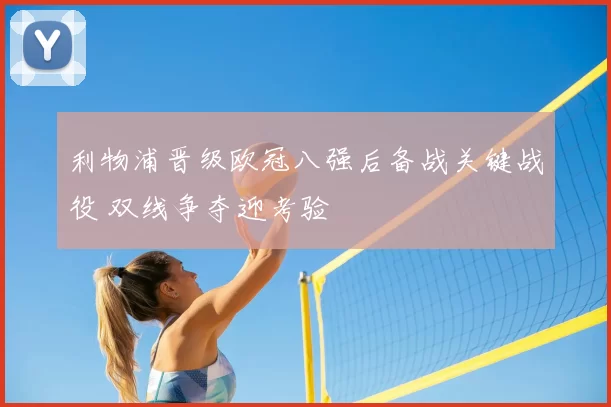 利物浦晋级欧冠八强后备战关键战役 双线争夺迎考验