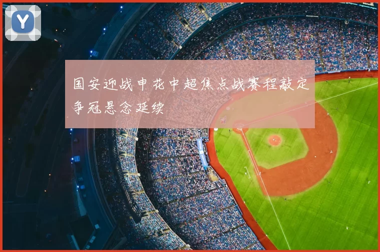 国安迎战申花中超焦点战赛程敲定争冠悬念延续