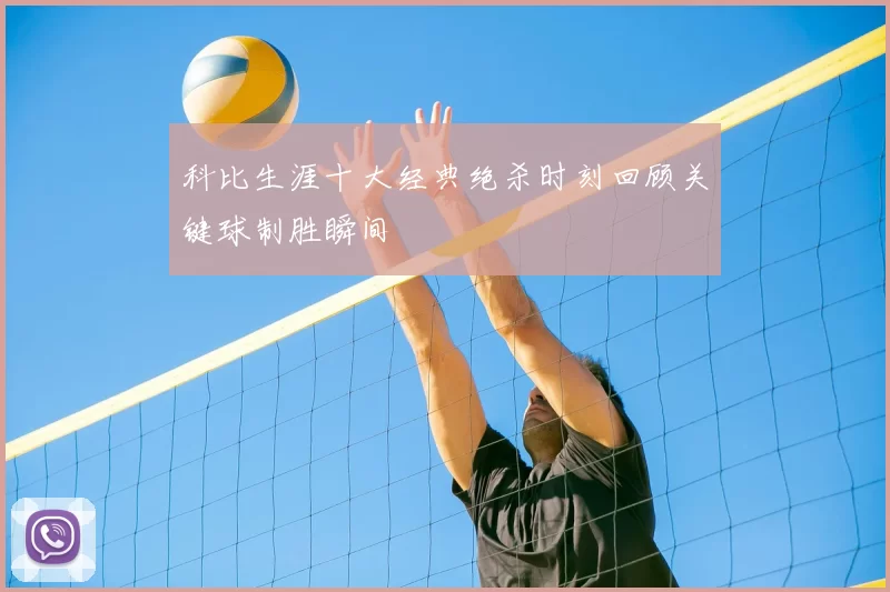 科比生涯十大经典绝杀时刻回顾关键球制胜瞬间