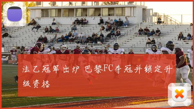 法乙冠军出炉 巴黎FC夺冠并锁定升级资格