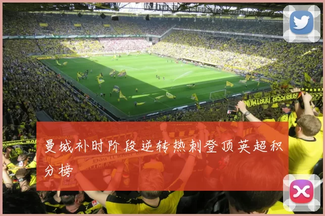 曼城补时阶段逆转热刺登顶英超积分榜