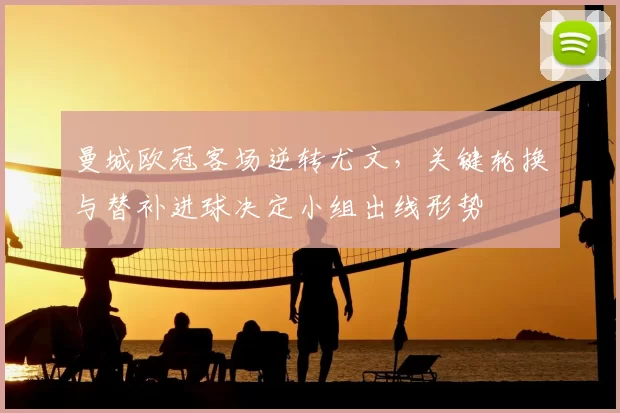 曼城欧冠客场逆转尤文，关键轮换与替补进球决定小组出线形势