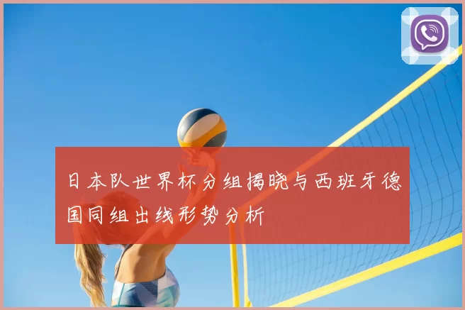 日本队世界杯分组揭晓与西班牙德国同组出线形势分析