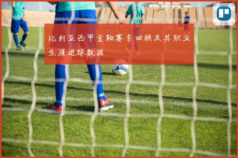 比利亚西甲金靴赛季回顾及其职业生涯进球数据