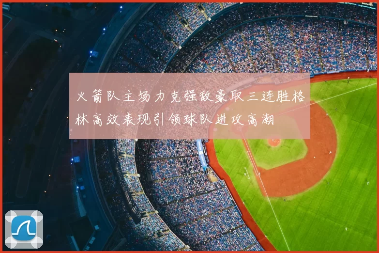 火箭队主场力克强敌豪取三连胜格林高效表现引领球队进攻高潮