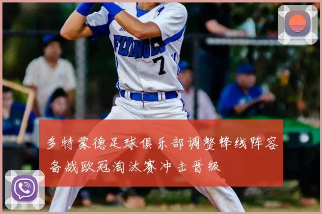 多特蒙德足球俱乐部调整锋线阵容 备战欧冠淘汰赛冲击晋级