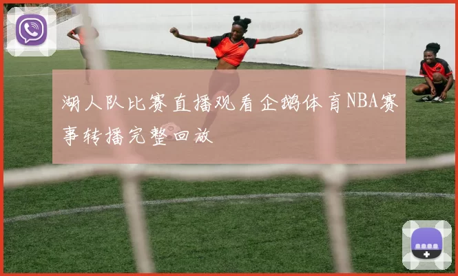 湖人队比赛直播观看企鹅体育NBA赛事转播完整回放