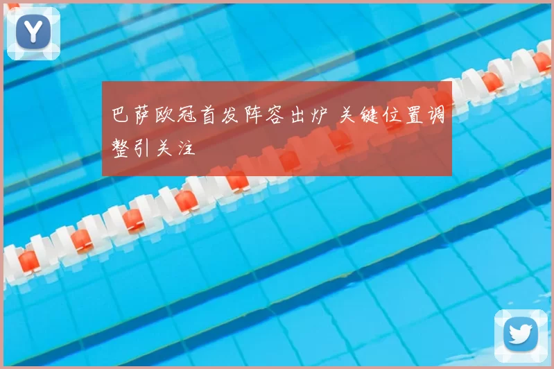 巴萨欧冠首发阵容出炉 关键位置调整引关注