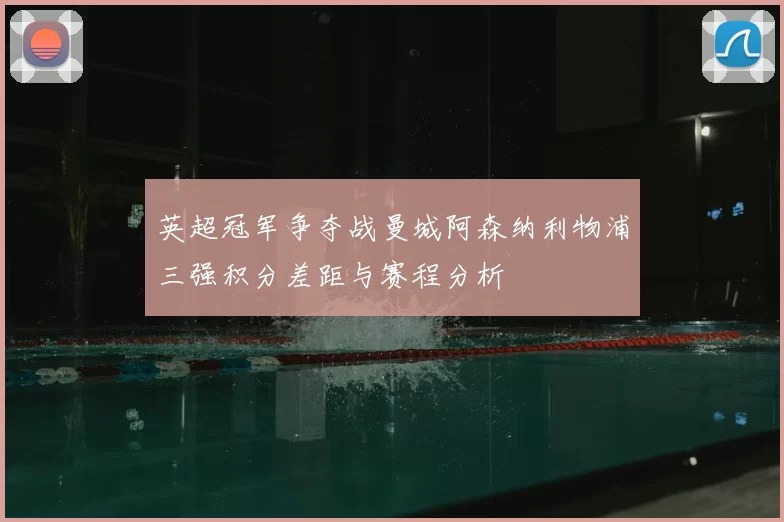 英超冠军争夺战曼城阿森纳利物浦三强积分差距与赛程分析