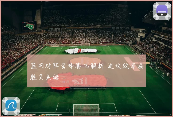 篮网对阵黄蜂赛况解析 进攻效率成胜负关键