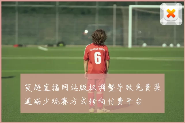 英超直播网站版权调整导致免费渠道减少观赛方式转向付费平台
