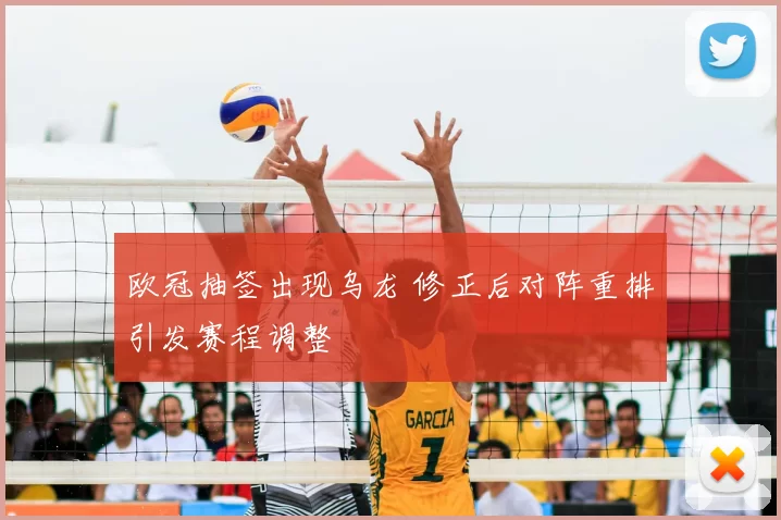 欧冠抽签出现乌龙 修正后对阵重排引发赛程调整