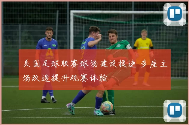 美国足球联赛球场建设提速 多座主场改造提升观赛体验