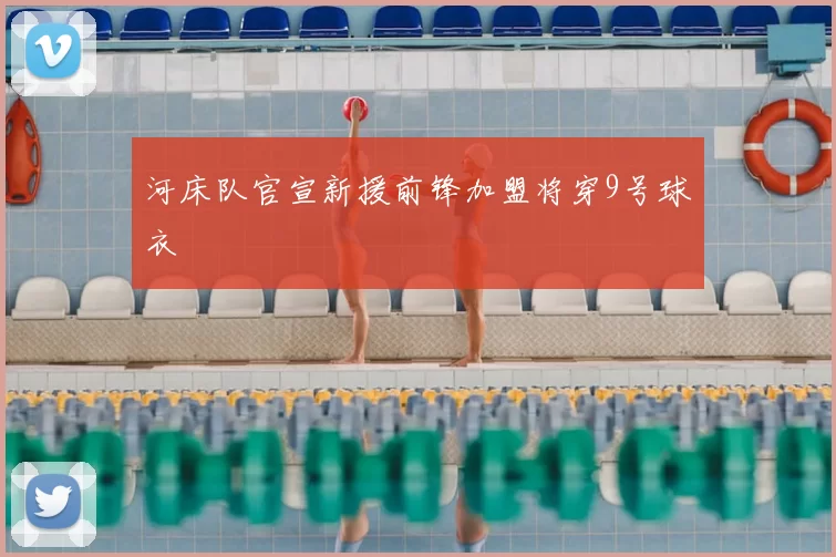 河床队官宣新援前锋加盟将穿9号球衣