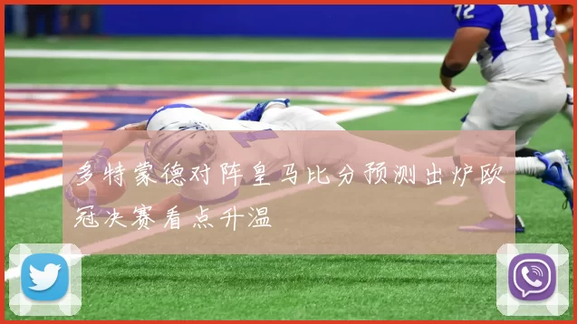 多特蒙德对阵皇马比分预测出炉欧冠决赛看点升温