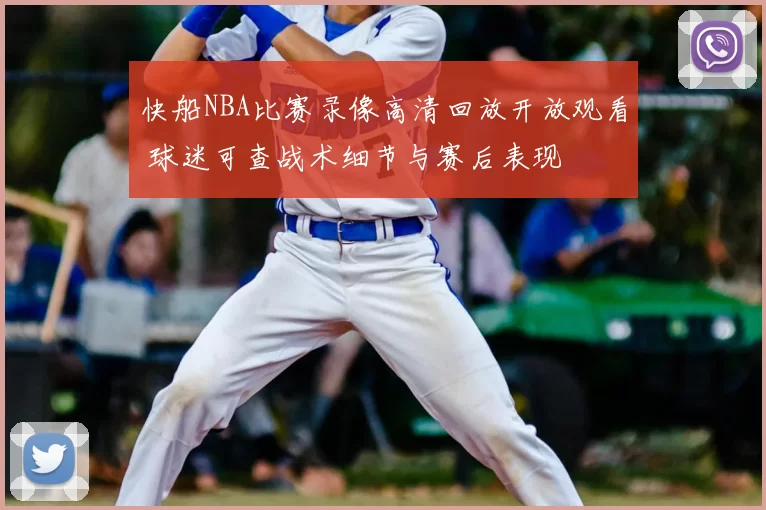 快船NBA比赛录像高清回放开放观看 球迷可查战术细节与赛后表现
