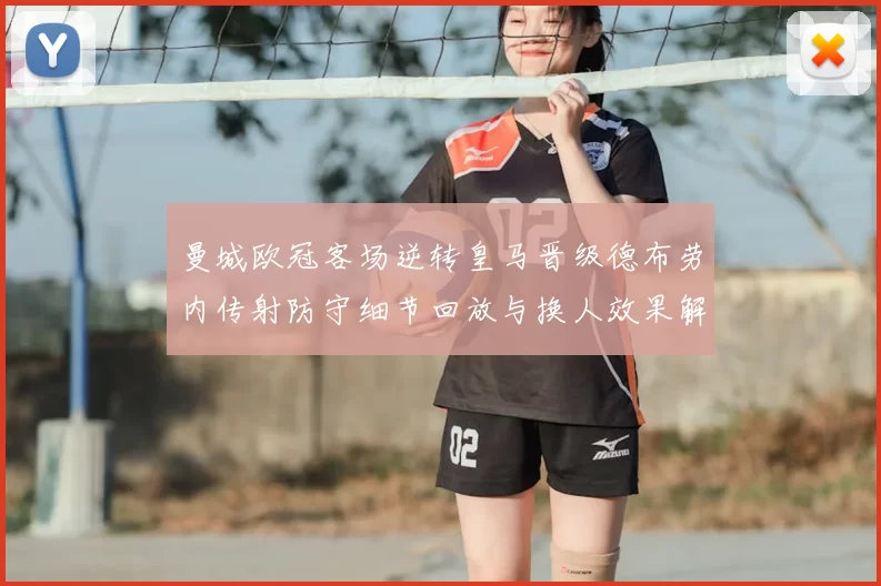 曼城欧冠客场逆转皇马晋级德布劳内传射防守细节回放与换人效果解析