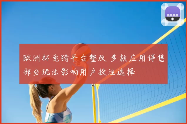 欧洲杯竞猜平台整改 多款应用停售部分玩法影响用户投注选择