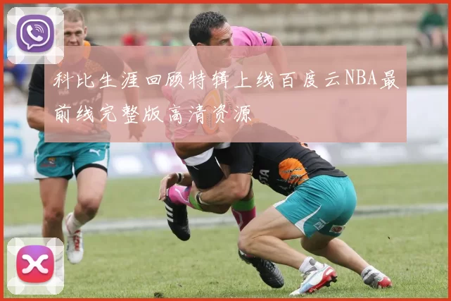 科比生涯回顾特辑上线百度云NBA最前线完整版高清资源