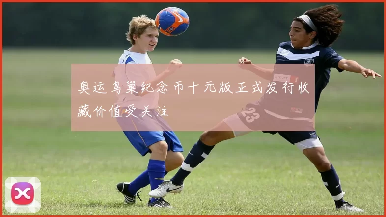 奥运鸟巢纪念币十元版正式发行收藏价值受关注