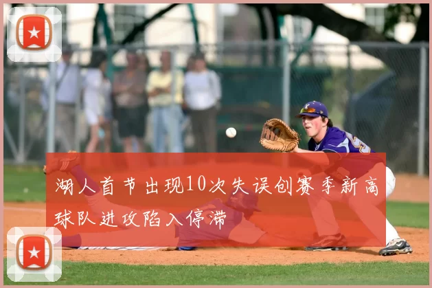 湖人首节出现10次失误创赛季新高球队进攻陷入停滞