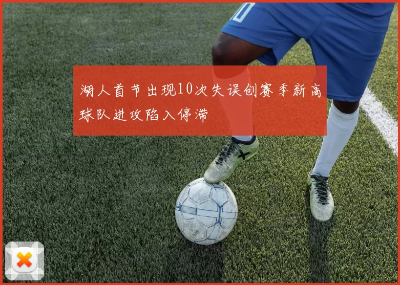 湖人首节出现10次失误创赛季新高球队进攻陷入停滞